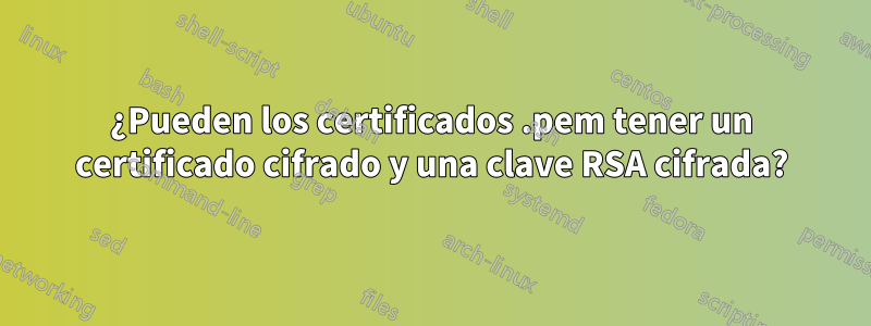 ¿Pueden los certificados .pem tener un certificado cifrado y una clave RSA cifrada?