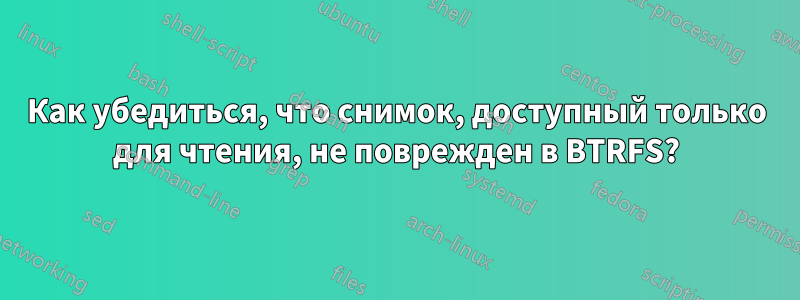 Как убедиться, что снимок, доступный только для чтения, не поврежден в BTRFS?