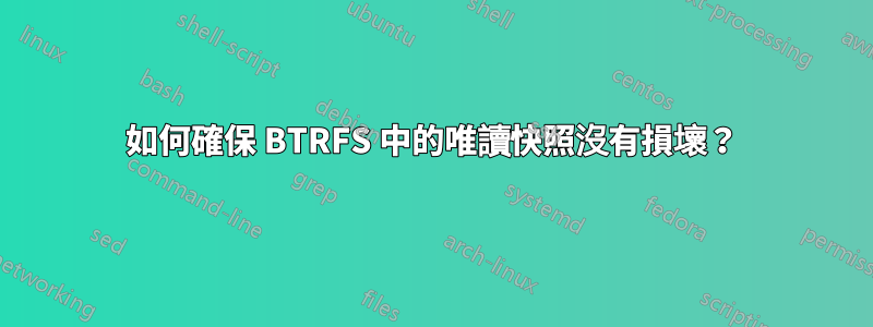 如何確保 BTRFS 中的唯讀快照沒有損壞？