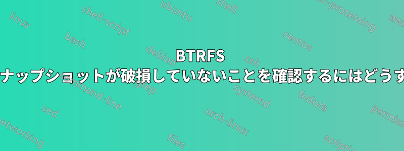 BTRFS で読み取り専用スナップショットが破損していないことを確認するにはどうすればよいですか?