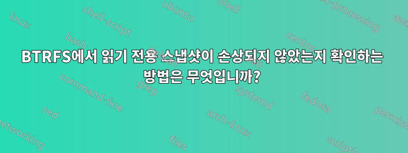 BTRFS에서 읽기 전용 스냅샷이 손상되지 않았는지 확인하는 방법은 무엇입니까?