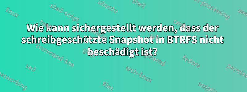 Wie kann sichergestellt werden, dass der schreibgeschützte Snapshot in BTRFS nicht beschädigt ist?