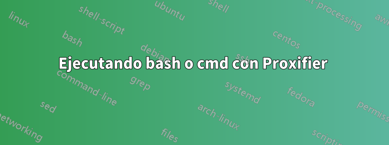 Ejecutando bash o cmd con Proxifier