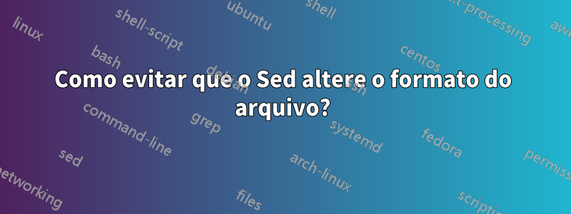 Como evitar que o Sed altere o formato do arquivo?