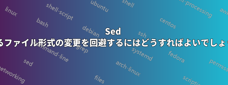 Sed によるファイル形式の変更を回避するにはどうすればよいでしょうか?