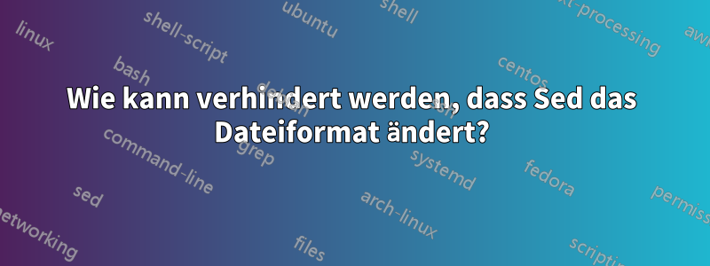 Wie kann verhindert werden, dass Sed das Dateiformat ändert?