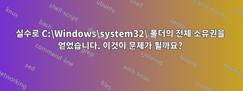 실수로 C:\Windows\system32\ 폴더의 전체 소유권을 얻었습니다. 이것이 문제가 될까요?