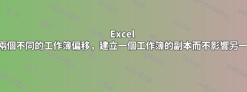 Excel 從兩個不同的工作簿偏移，建立一個工作簿的副本而不影響另一個