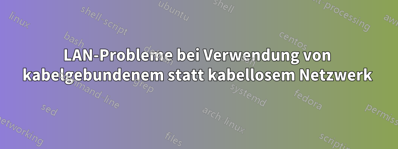 LAN-Probleme bei Verwendung von kabelgebundenem statt kabellosem Netzwerk