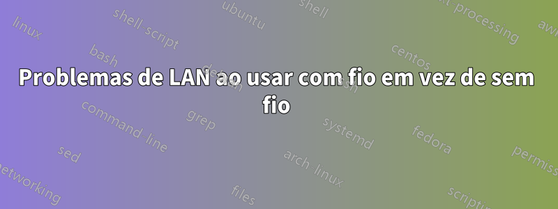 Problemas de LAN ao usar com fio em vez de sem fio