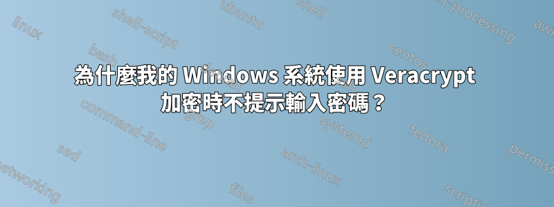 為什麼我的 Windows 系統使用 Veracrypt 加密時不提示輸入密碼？