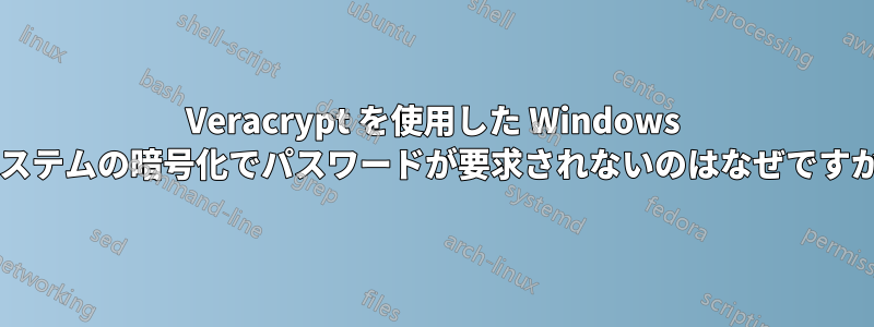 Veracrypt を使用した Windows システムの暗号化でパスワードが要求されないのはなぜですか?