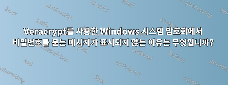 Veracrypt를 사용한 Windows 시스템 암호화에서 비밀번호를 묻는 메시지가 표시되지 않는 이유는 무엇입니까?