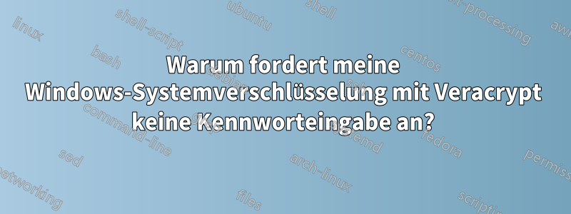 Warum fordert meine Windows-Systemverschlüsselung mit Veracrypt keine Kennworteingabe an?