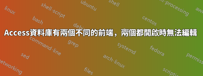 Access資料庫有兩個不同的前端，兩個都開啟時無法編輯