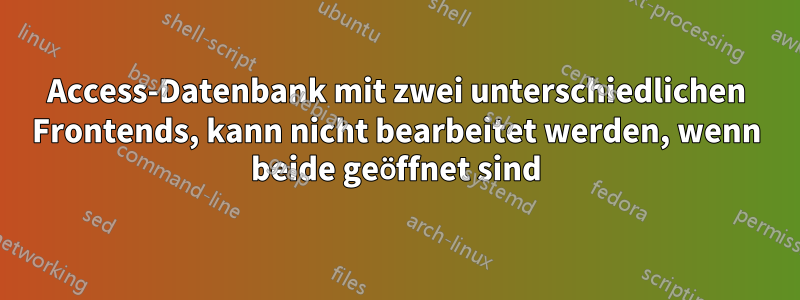 Access-Datenbank mit zwei unterschiedlichen Frontends, kann nicht bearbeitet werden, wenn beide geöffnet sind