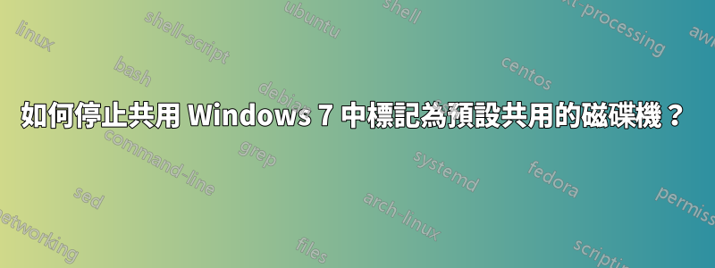 如何停止共用 Windows 7 中標記為預設共用的磁碟機？