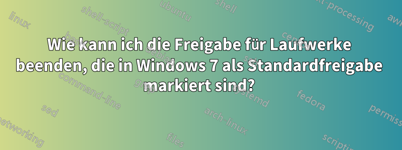 Wie kann ich die Freigabe für Laufwerke beenden, die in Windows 7 als Standardfreigabe markiert sind?