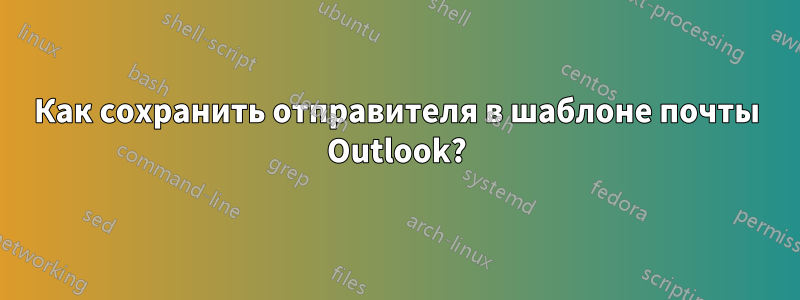 Как сохранить отправителя в шаблоне почты Outlook?