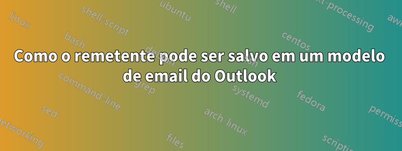 Como o remetente pode ser salvo em um modelo de email do Outlook