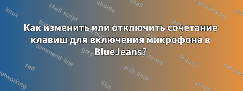 Как изменить или отключить сочетание клавиш для включения микрофона в BlueJeans?