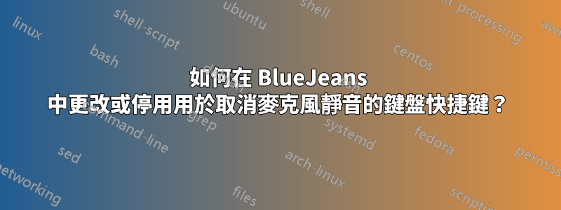 如何在 BlueJeans 中更改或停用用於取消麥克風靜音的鍵盤快捷鍵？