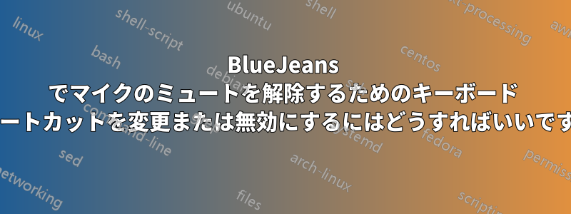 BlueJeans でマイクのミュートを解除するためのキーボード ショートカットを変更または無効にするにはどうすればいいですか?