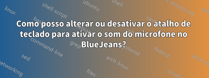 Como posso alterar ou desativar o atalho de teclado para ativar o som do microfone no BlueJeans?