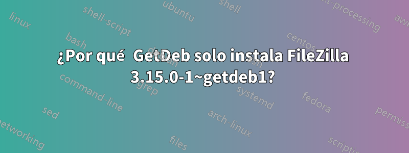 ¿Por qué GetDeb solo instala FileZilla 3.15.0-1~getdeb1?