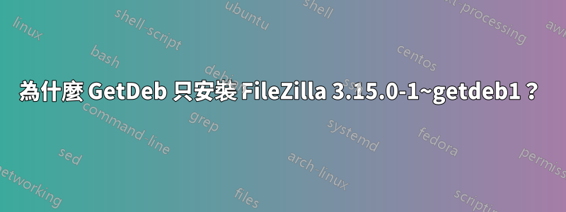 為什麼 GetDeb 只安裝 FileZilla 3.15.0-1~getdeb1？