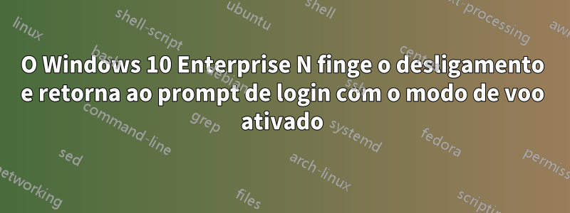 O Windows 10 Enterprise N finge o desligamento e retorna ao prompt de login com o modo de voo ativado