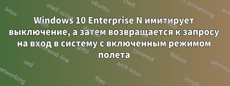 Windows 10 Enterprise N имитирует выключение, а затем возвращается к запросу на вход в систему с включенным режимом полета