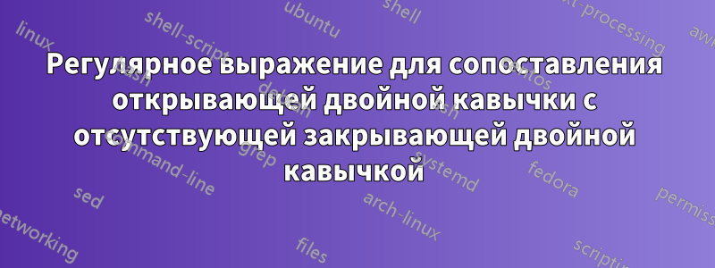 Регулярное выражение для сопоставления открывающей двойной кавычки с отсутствующей закрывающей двойной кавычкой