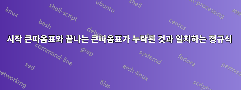 시작 큰따옴표와 끝나는 큰따옴표가 누락된 것과 일치하는 정규식