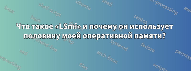 Что такое «LSmi» и почему он использует половину моей оперативной памяти?