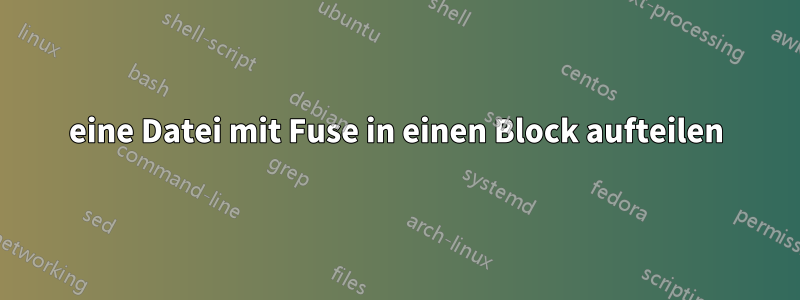 eine Datei mit Fuse in einen Block aufteilen