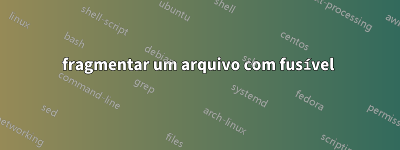 fragmentar um arquivo com fusível