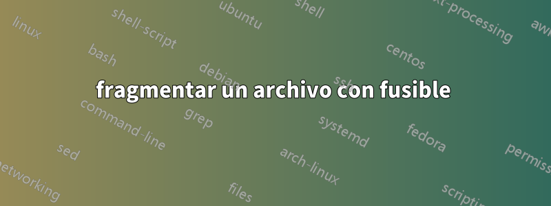 fragmentar un archivo con fusible