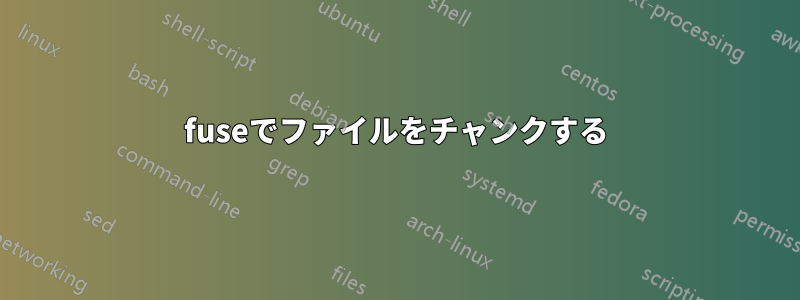 fuseでファイルをチャンクする