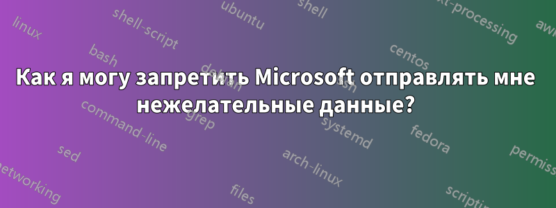 Как я могу запретить Microsoft отправлять мне нежелательные данные?