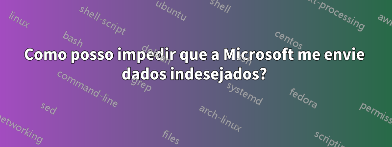 Como posso impedir que a Microsoft me envie dados indesejados?