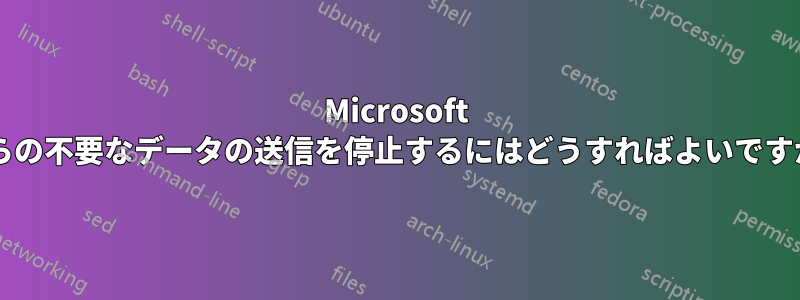 Microsoft からの不要なデータの送信を停止するにはどうすればよいですか?