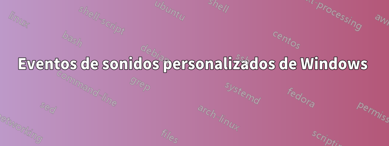 Eventos de sonidos personalizados de Windows