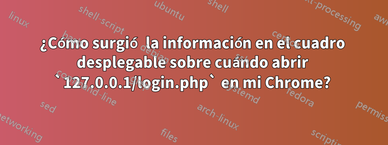 ¿Cómo surgió la información en el cuadro desplegable sobre cuándo abrir `127.0.0.1/login.php` en mi Chrome?