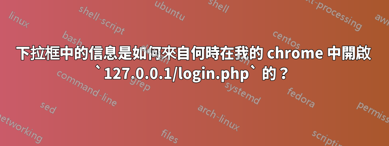 下拉框中的信息是如何來自何時在我的 chrome 中開啟 `127.0.0.1/login.php` 的？