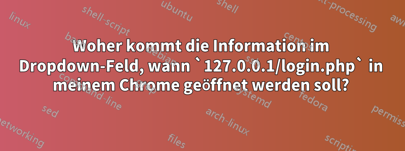 Woher kommt die Information im Dropdown-Feld, wann `127.0.0.1/login.php` in meinem Chrome geöffnet werden soll?