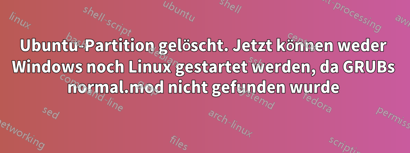 Ubuntu-Partition gelöscht. Jetzt können weder Windows noch Linux gestartet werden, da GRUBs normal.mod nicht gefunden wurde