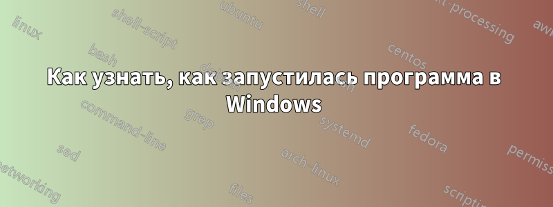 Как узнать, как запустилась программа в Windows
