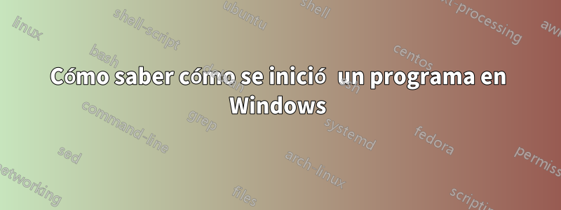 Cómo saber cómo se inició un programa en Windows
