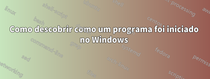 Como descobrir como um programa foi iniciado no Windows